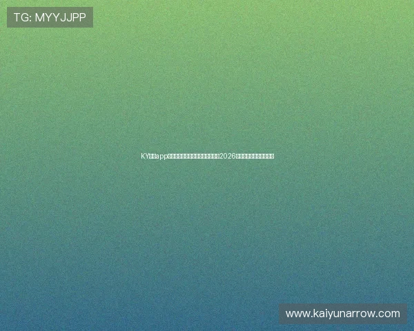 KY体育app下载入口最新版本，第一时间掌握2026年世界杯赛程与比分信息
